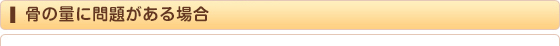 骨の量に問題がある場合…